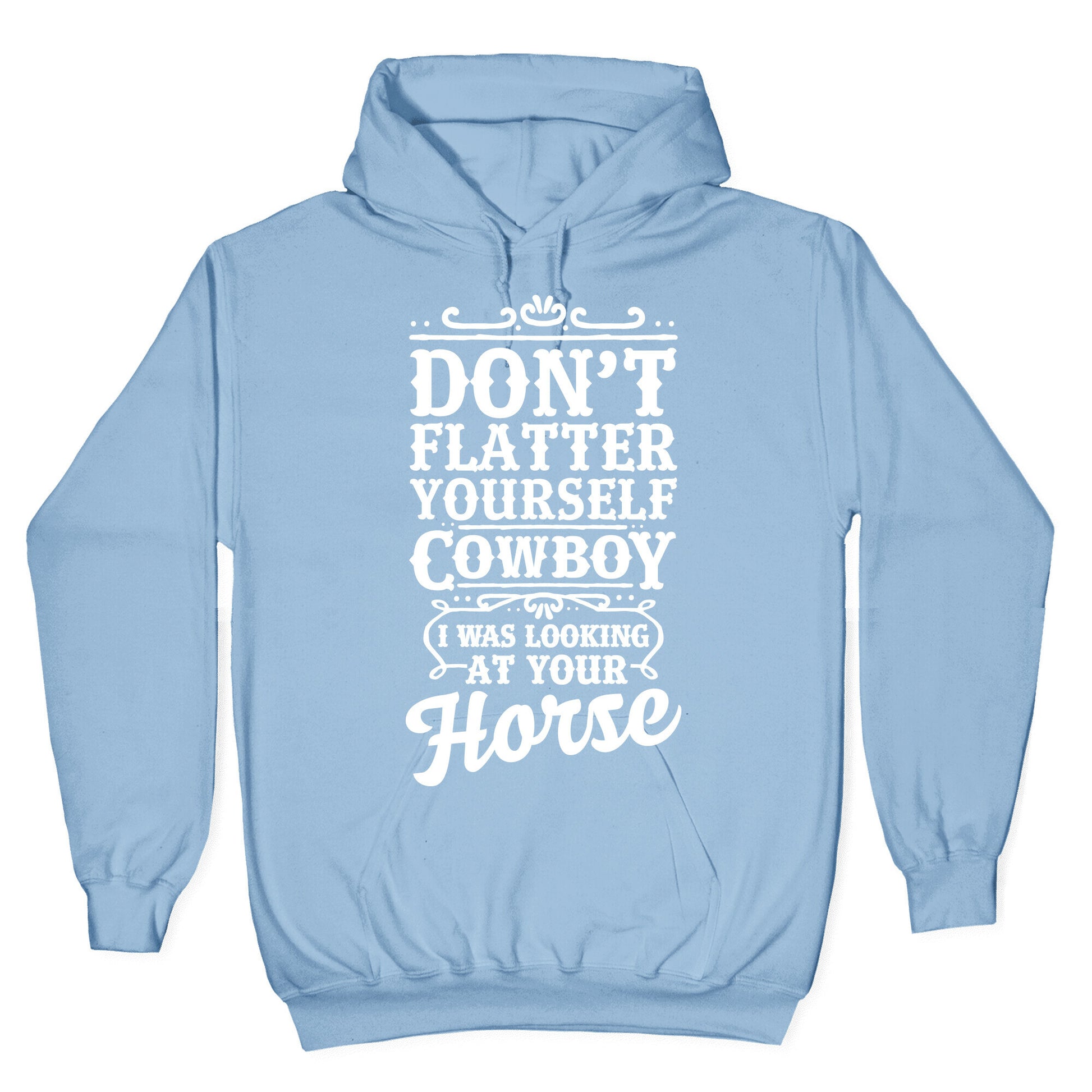 Don't Flatter Yourself Cowboy I Was Looking at Your Horse Hoodie