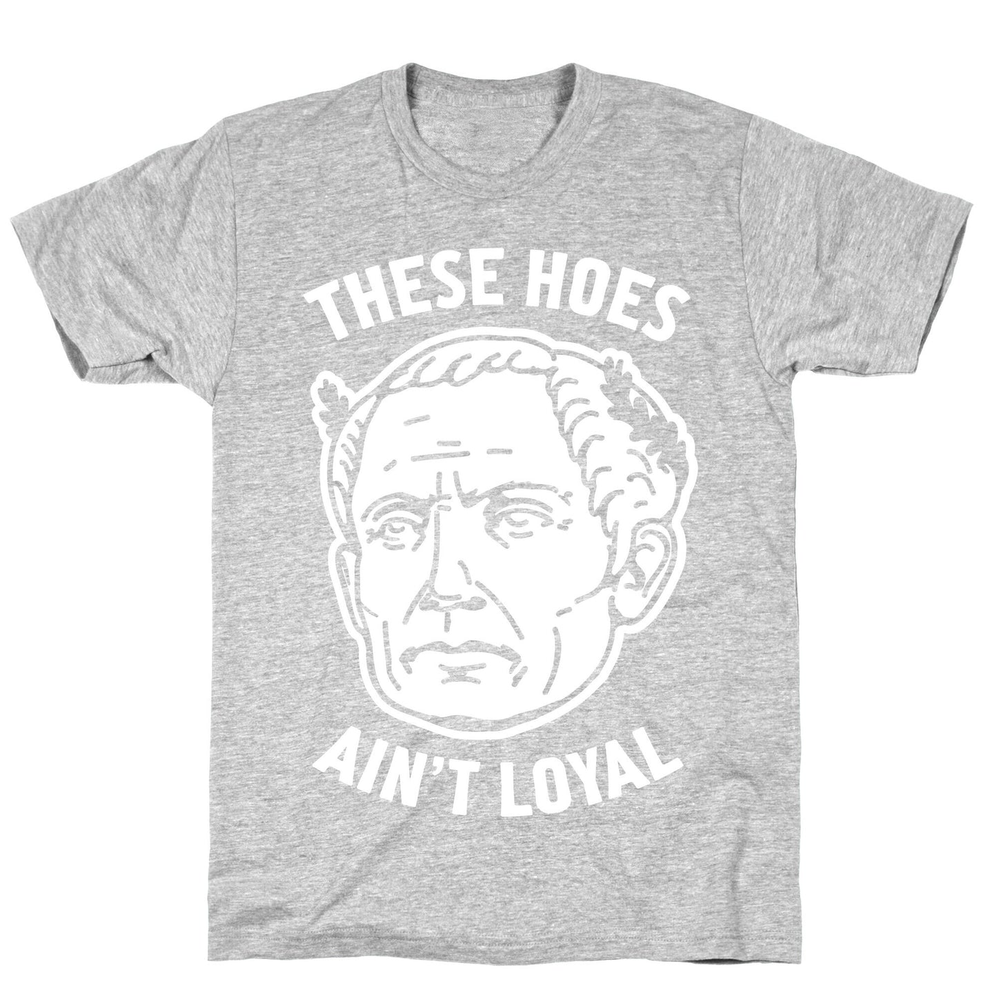 These Hoes Ain't Loyal Julius Caesar T-Shirt