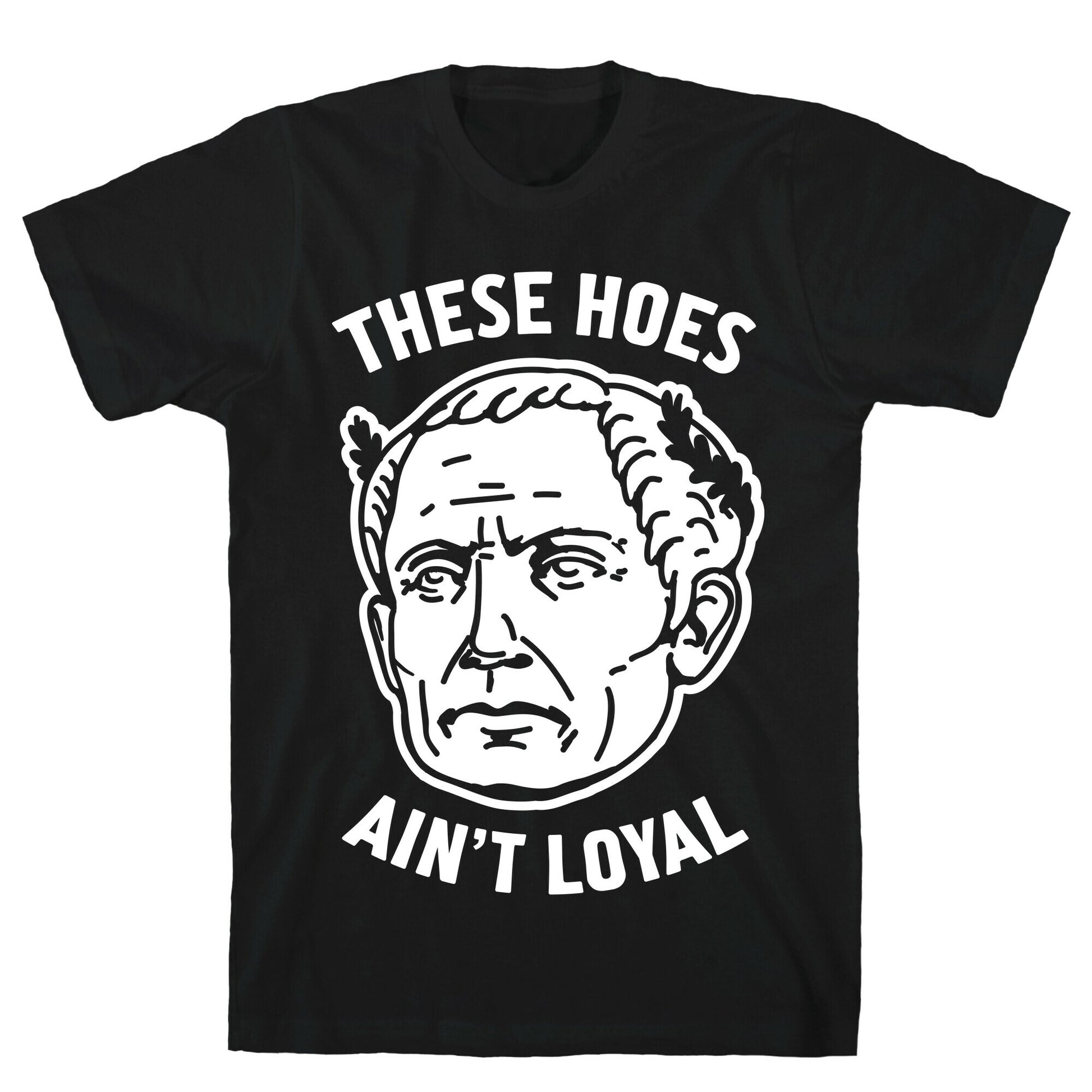 These Hoes Ain't Loyal Julius Caesar T-Shirt