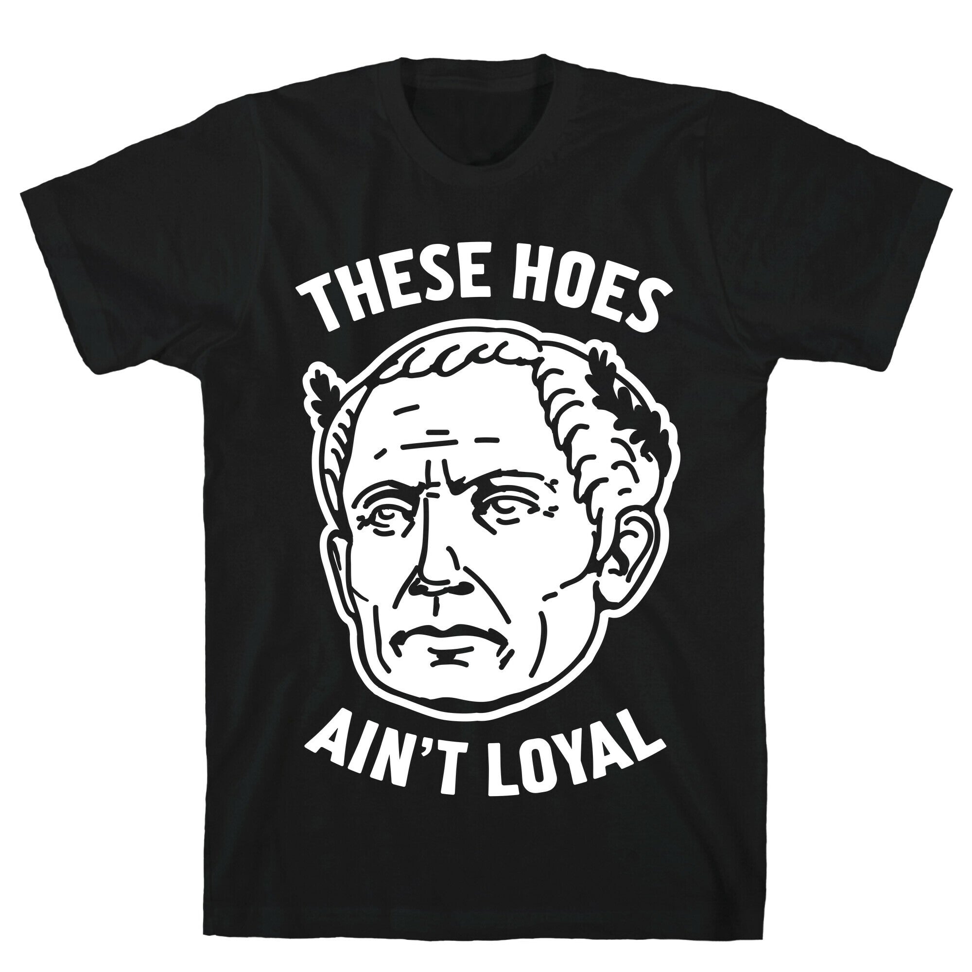 These Hoes Ain't Loyal Julius Caesar T-Shirt