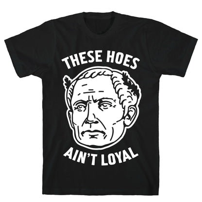 These Hoes Ain't Loyal Julius Caesar T-Shirt