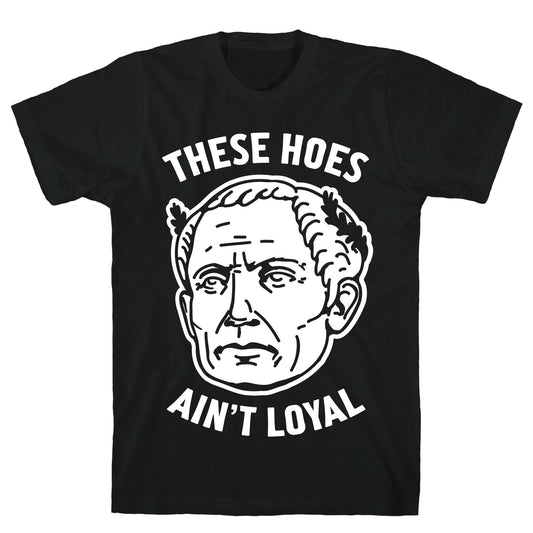 These Hoes Ain't Loyal Julius Caesar T-Shirt