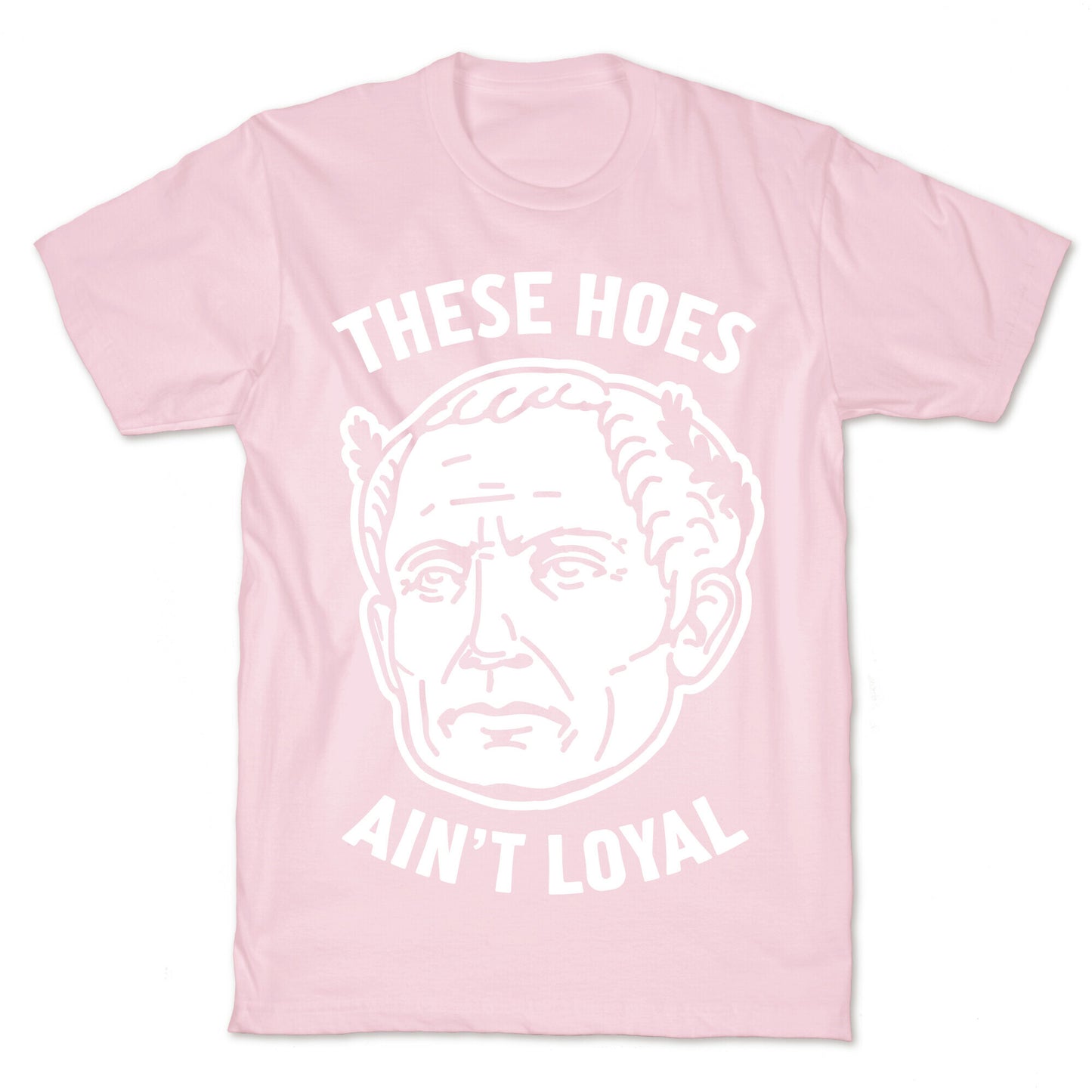 These Hoes Ain't Loyal Julius Caesar T-Shirt