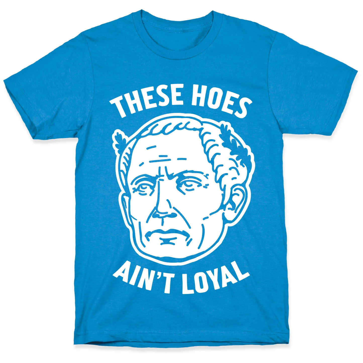 These Hoes Ain't Loyal Julius Caesar T-Shirt