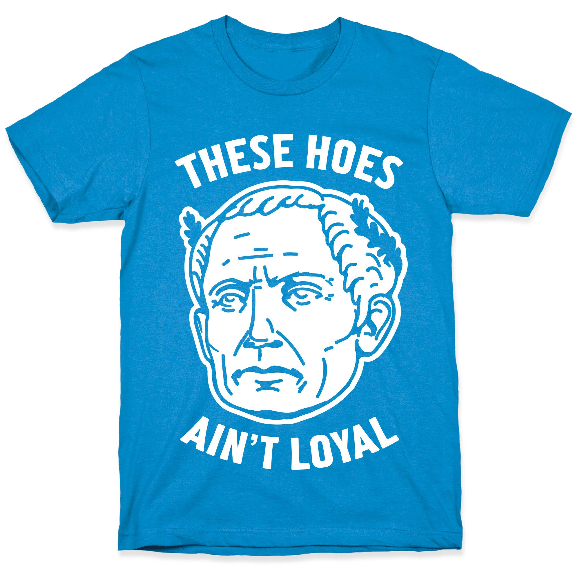 These Hoes Ain't Loyal Julius Caesar T-Shirt
