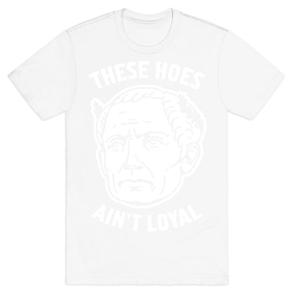 These Hoes Ain't Loyal Julius Caesar T-Shirt