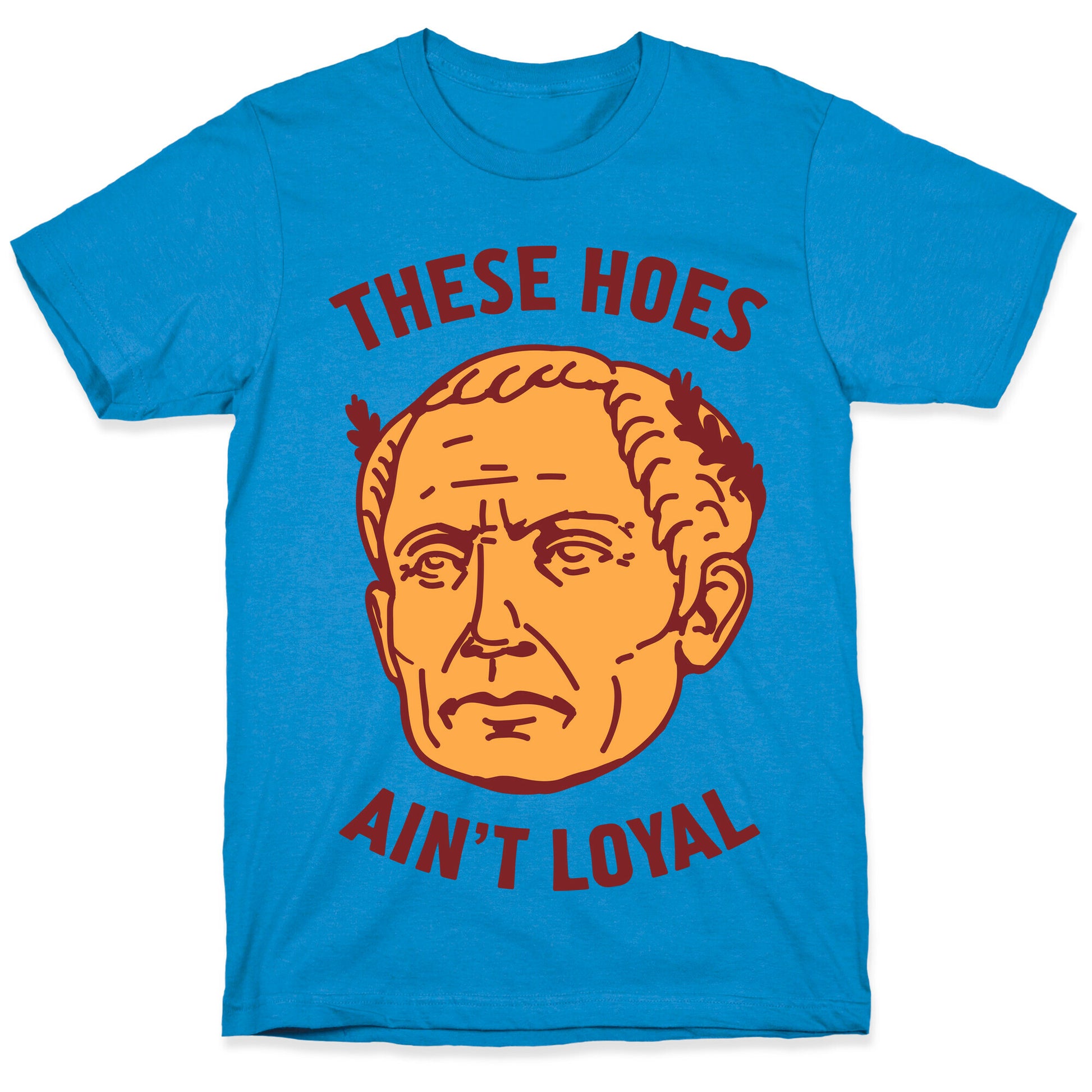 These Hoes Ain't Loyal Julius Caesar T-Shirt