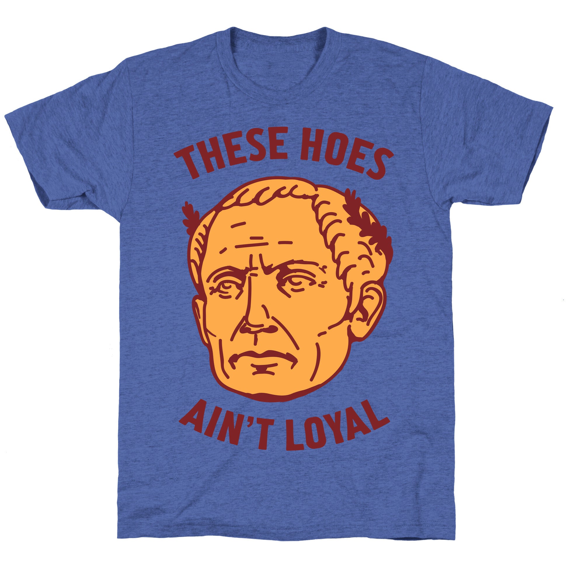 These Hoes Ain't Loyal Julius Caesar Unisex Triblend Tee