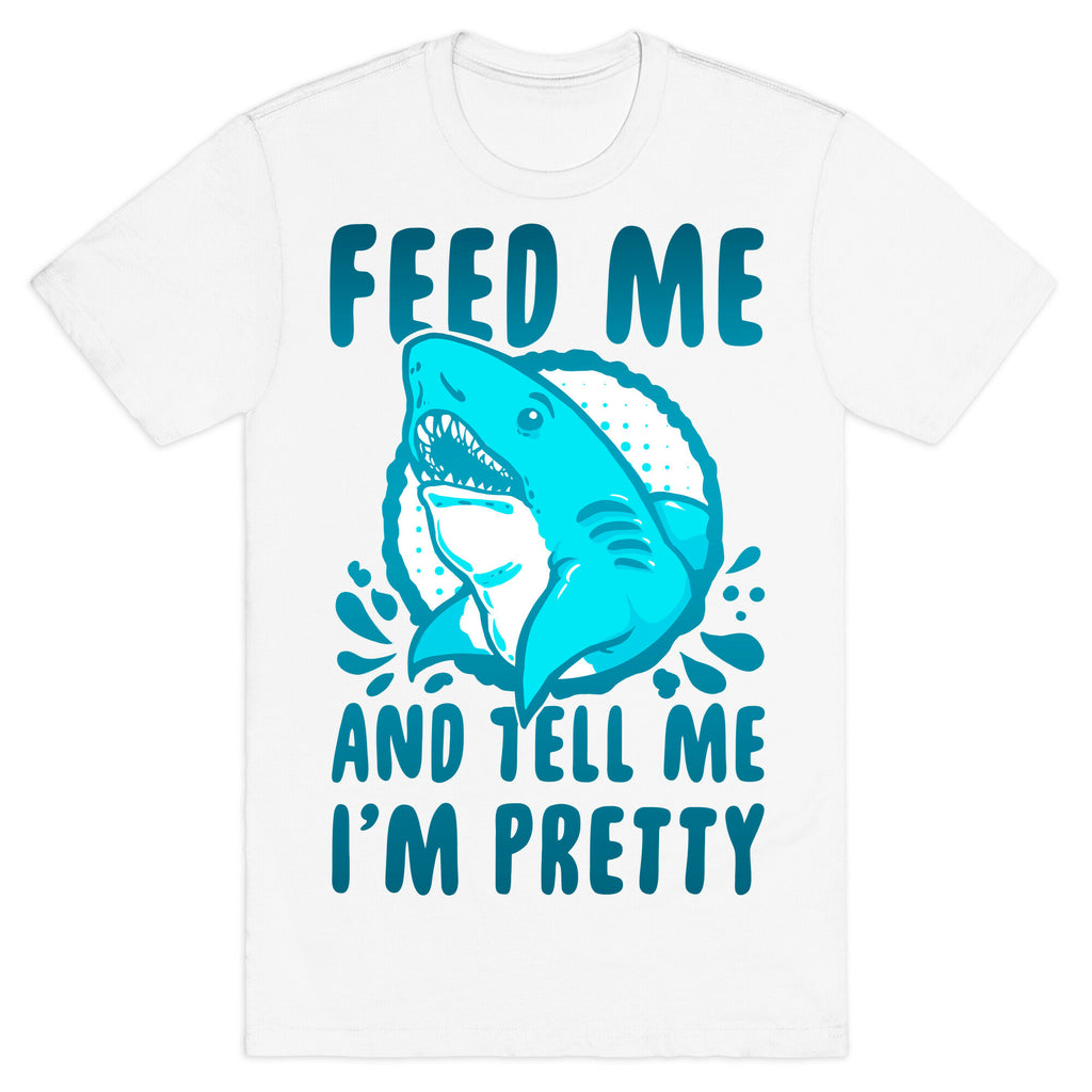 Feed Me and tell Me I'm Pretty Shark T-Shirt