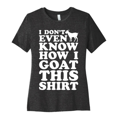 I Don't Even Know How I Goat This Shirt Women's Cotton Tee