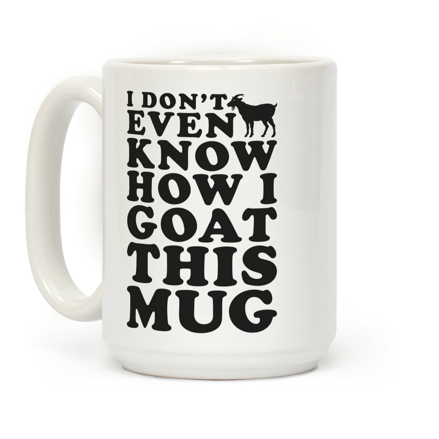 I Don't Even Know How I Goat This Mug Coffee Mug