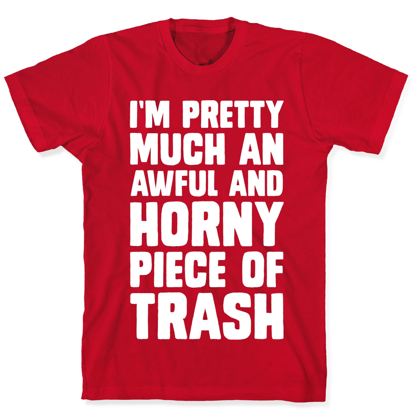 I'm Pretty Much An Awful And Horny Piece Of Trash T-Shirt