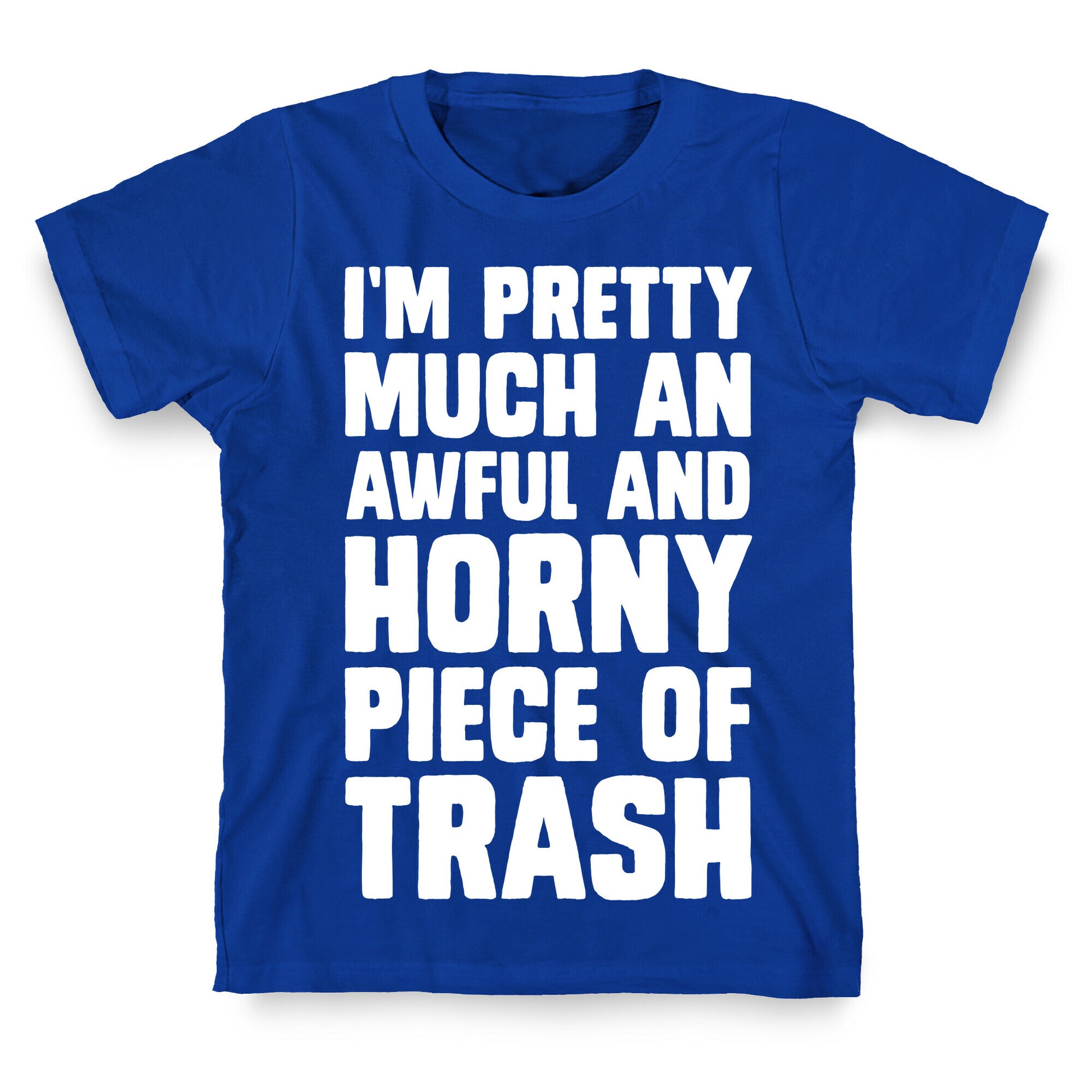 I'm Pretty Much An Awful And Horny Piece Of Trash T-Shirt