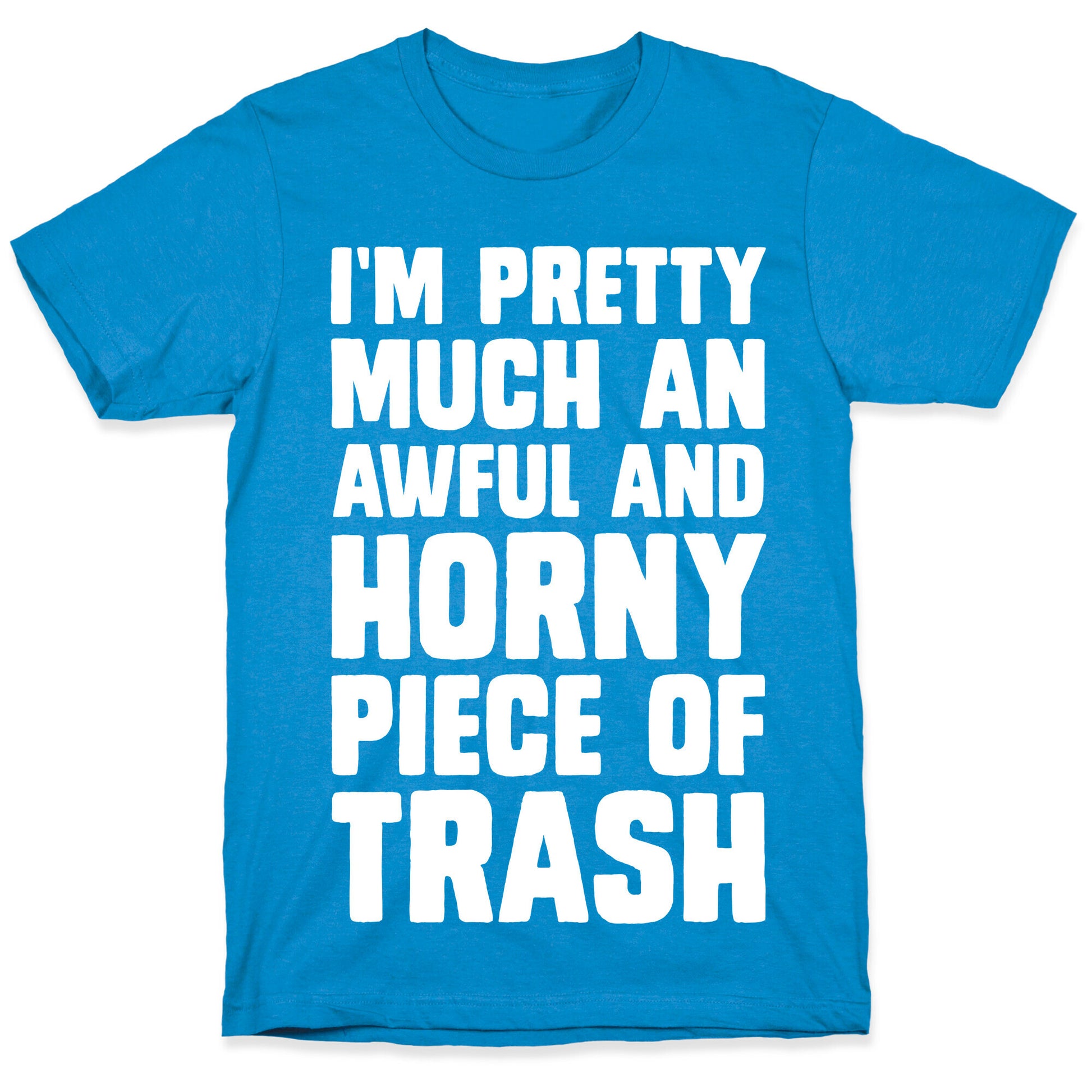 I'm Pretty Much An Awful And Horny Piece Of Trash T-Shirt