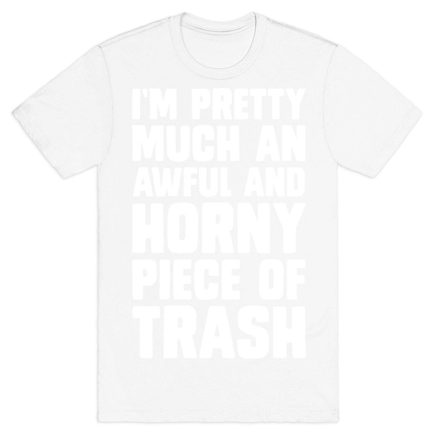 I'm Pretty Much An Awful And Horny Piece Of Trash T-Shirt