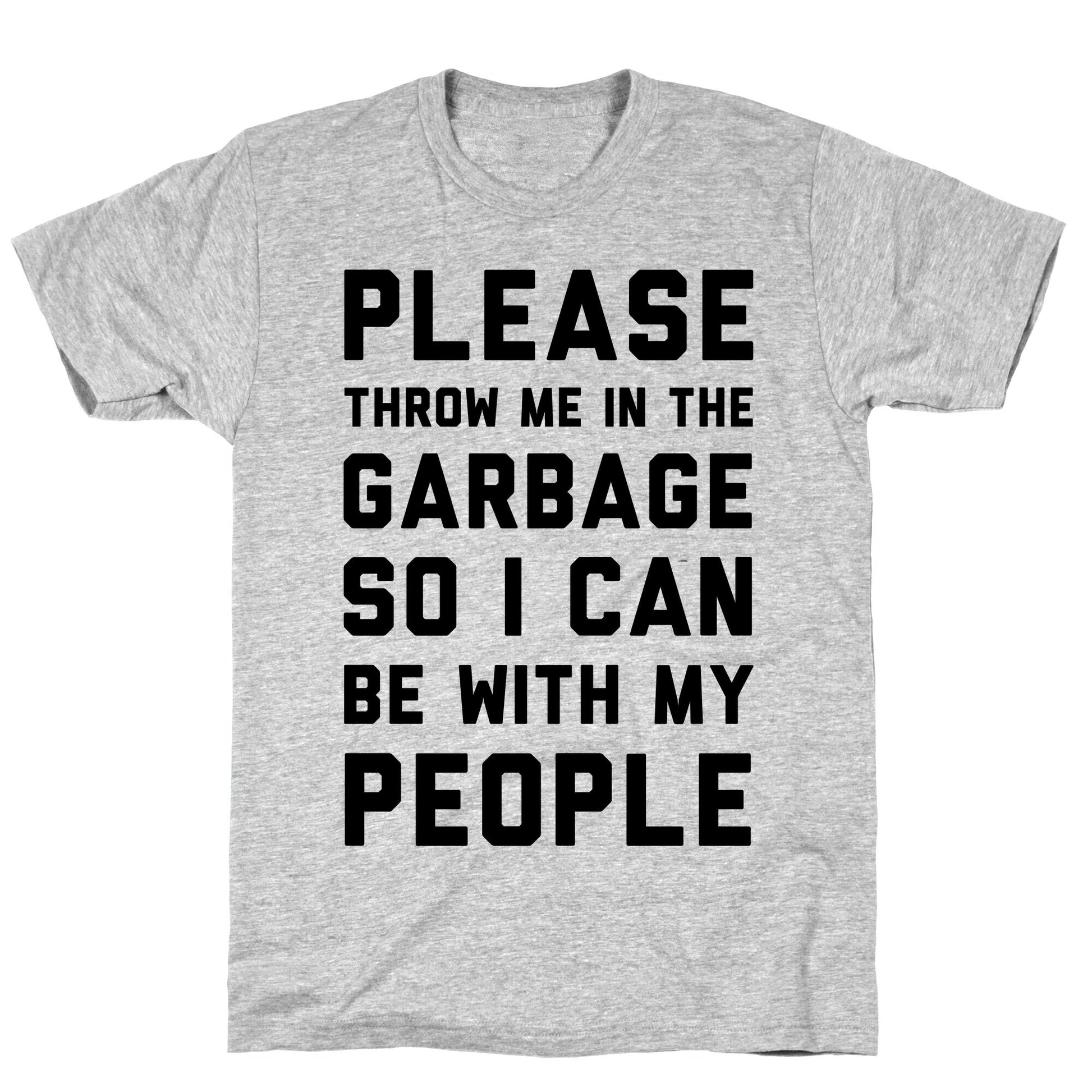 Please Throw Me In The Garbage So I Can  be With My People T-Shirt