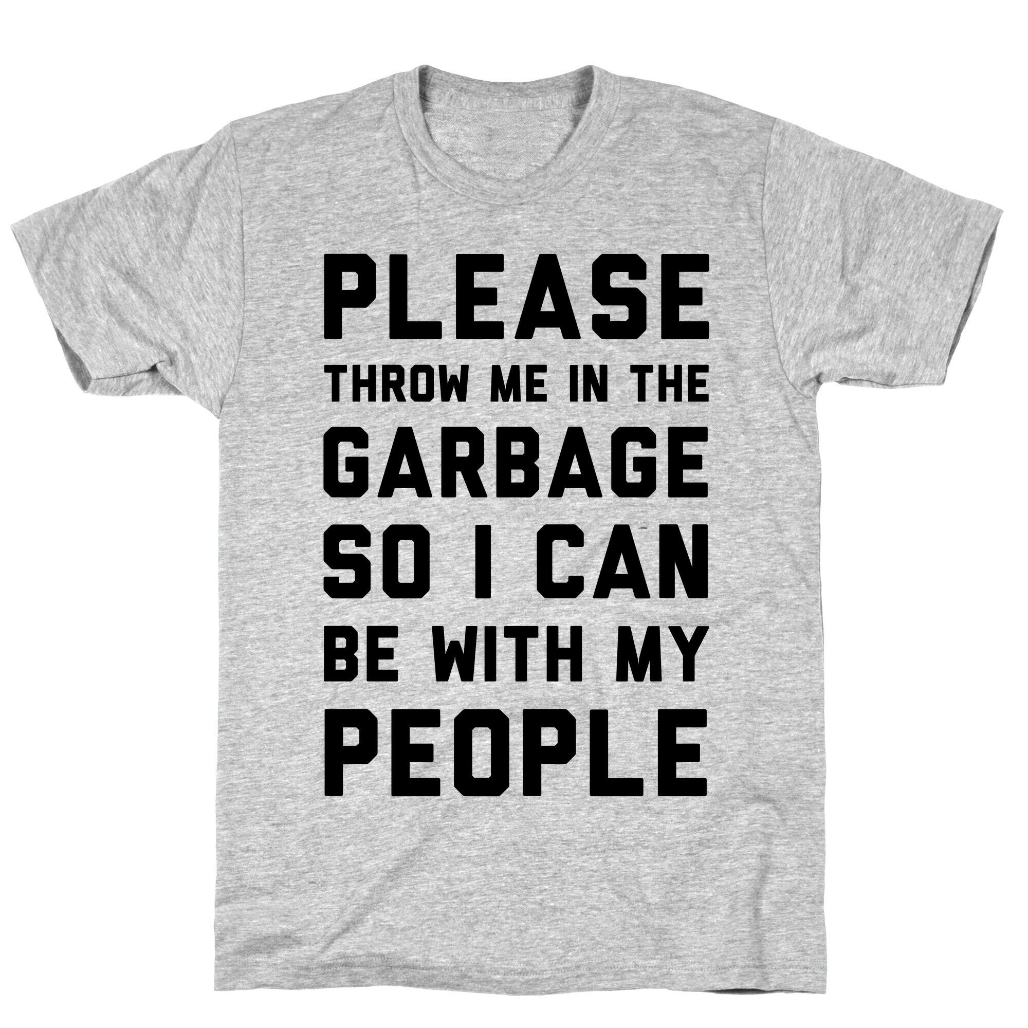 Please Throw Me In The Garbage So I Can  be With My People T-Shirt