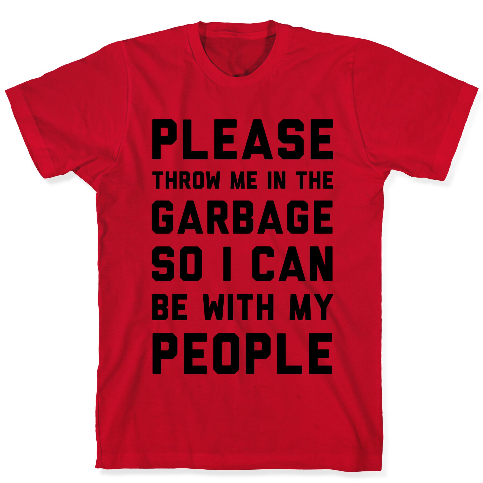 Please Throw Me In The Garbage So I Can  be With My People T-Shirt