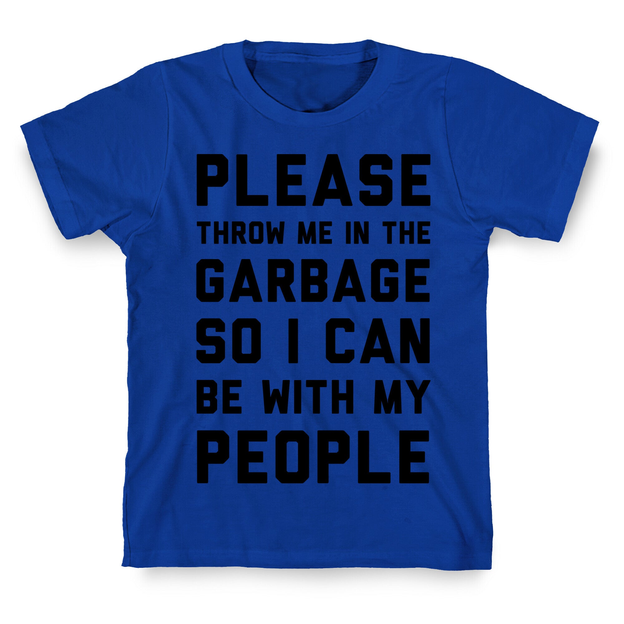 Please Throw Me In The Garbage So I Can  be With My People T-Shirt