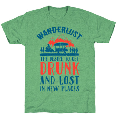 Wanderlust- The Desire to Get Drunk and Lost in New Places Unisex Triblend Tee