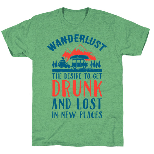 Wanderlust- The Desire to Get Drunk and Lost in New Places Unisex Triblend Tee