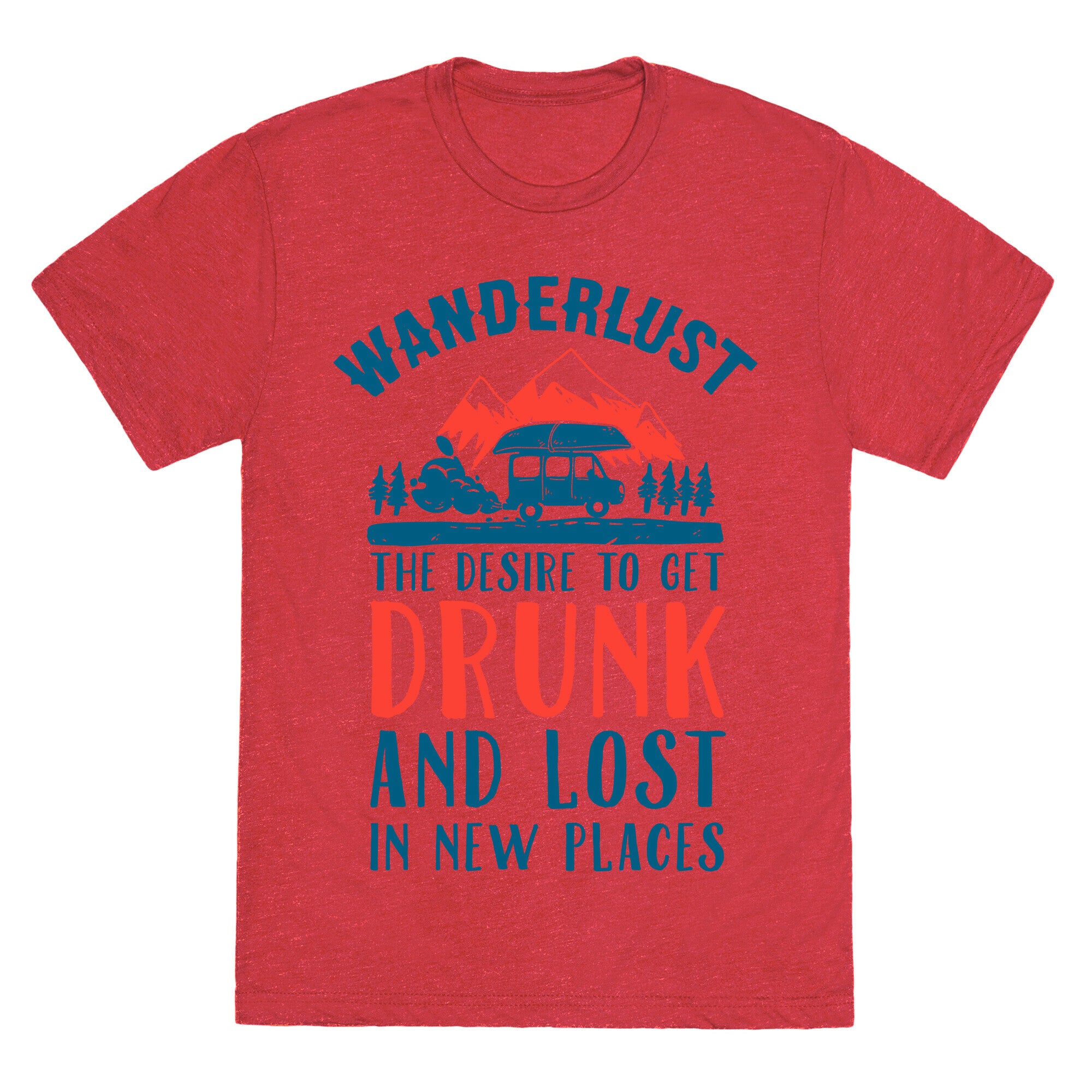 Wanderlust- The Desire to Get Drunk and Lost in New Places Unisex Triblend Tee