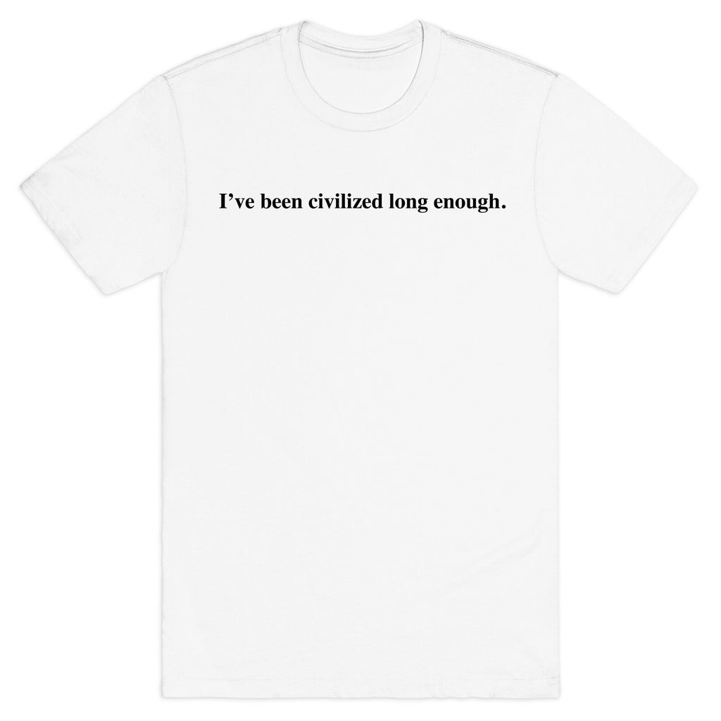 I've Been Civilized Long Enough. T-Shirt