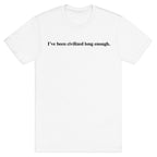 I've Been Civilized Long Enough. T-Shirt