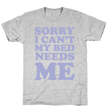 Sorry I Can't My Bed Needs Me T-Shirt