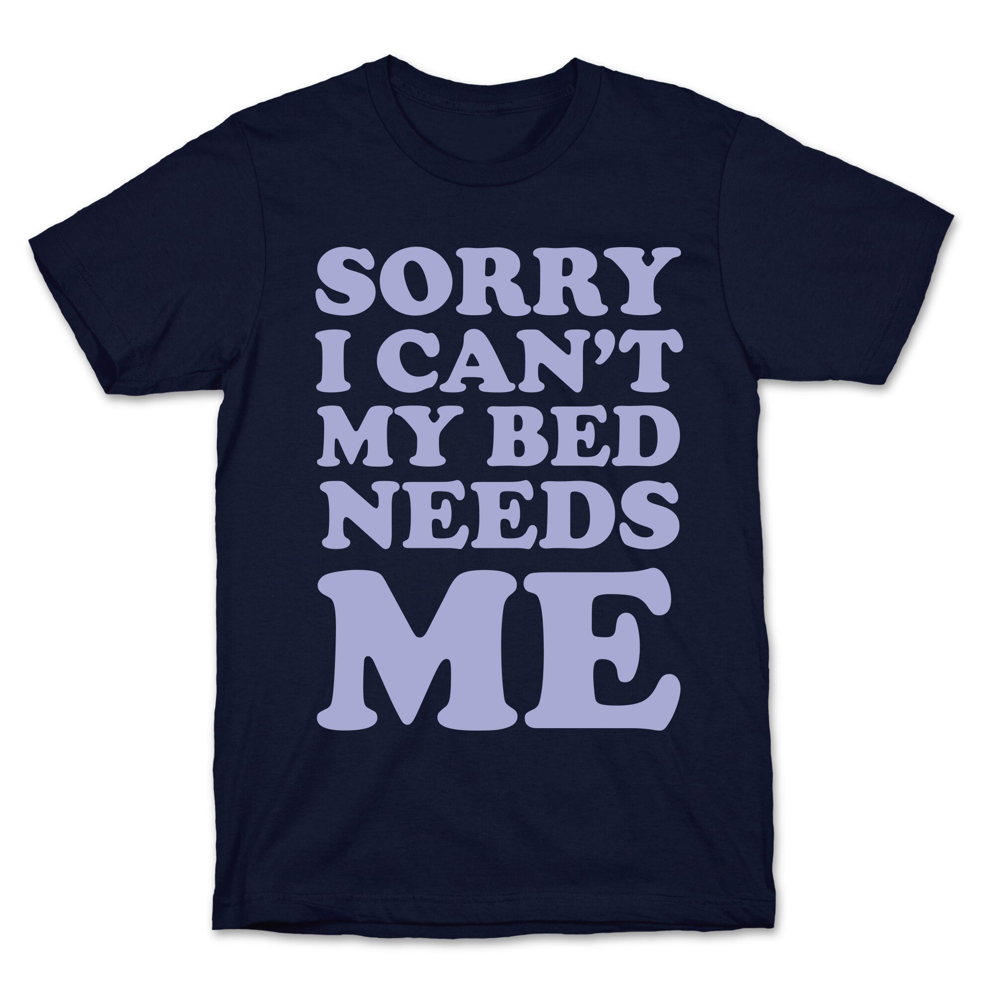 Sorry I Can't My Bed Needs Me T-Shirt