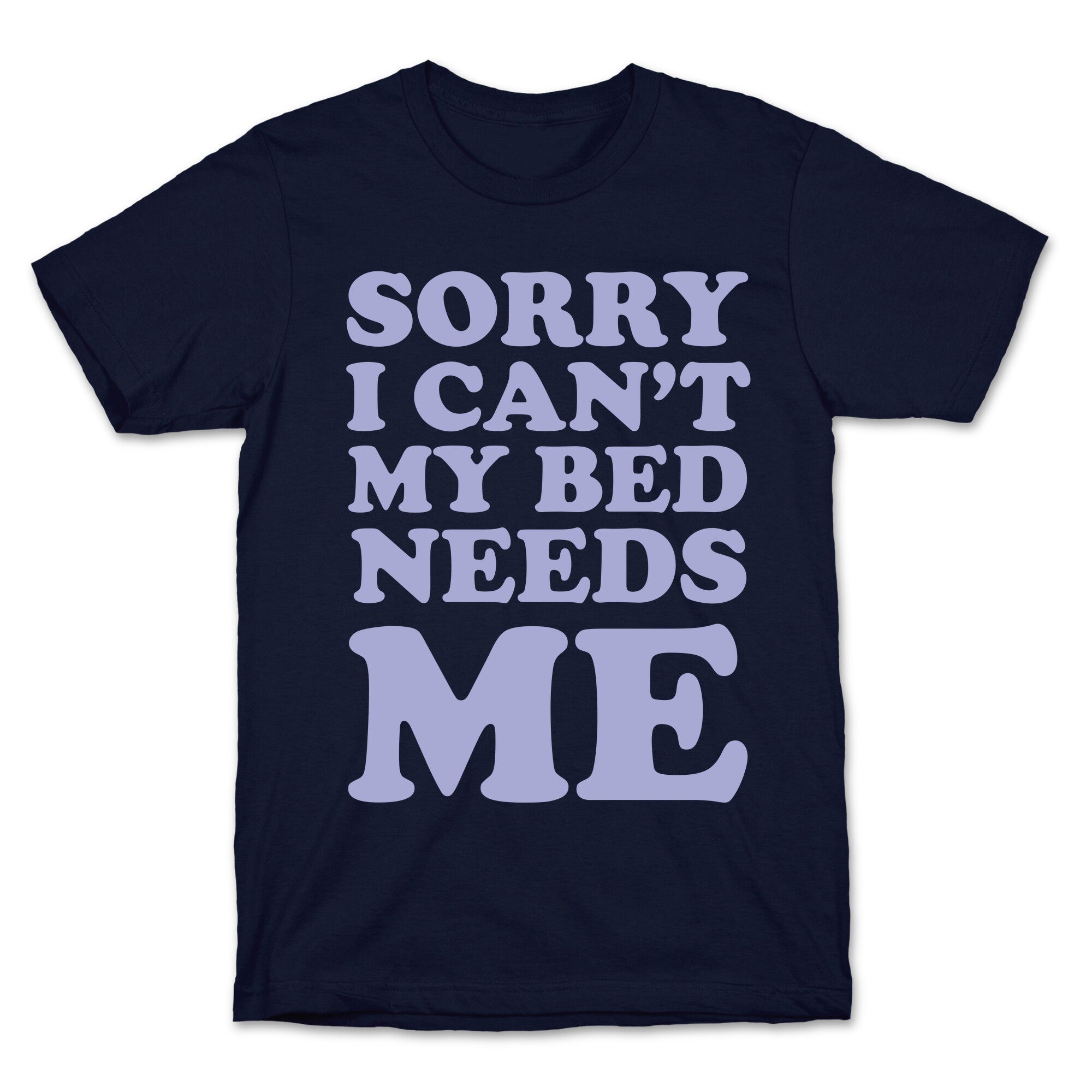 Sorry I Can't My Bed Needs Me T-Shirt