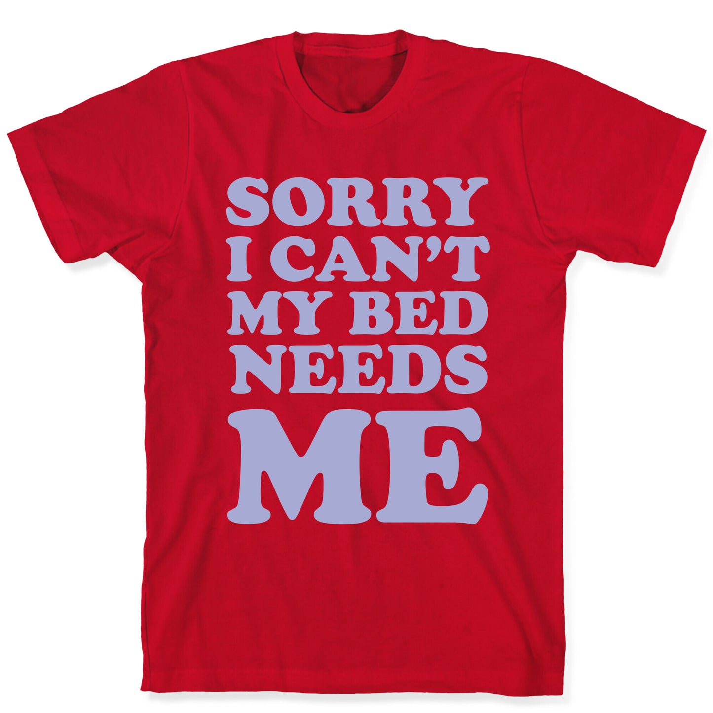 Sorry I Can't My Bed Needs Me T-Shirt