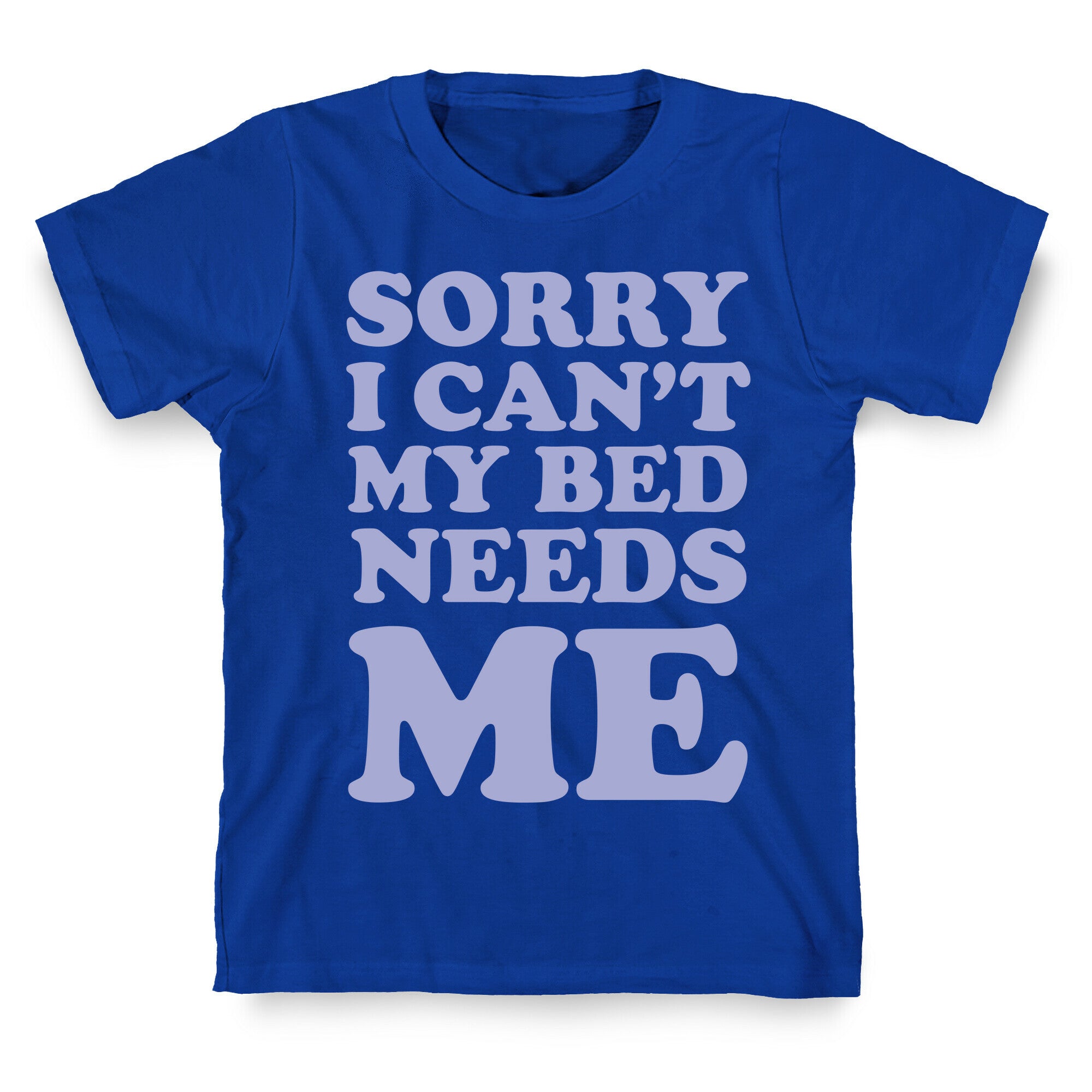 Sorry I Can't My Bed Needs Me T-Shirt