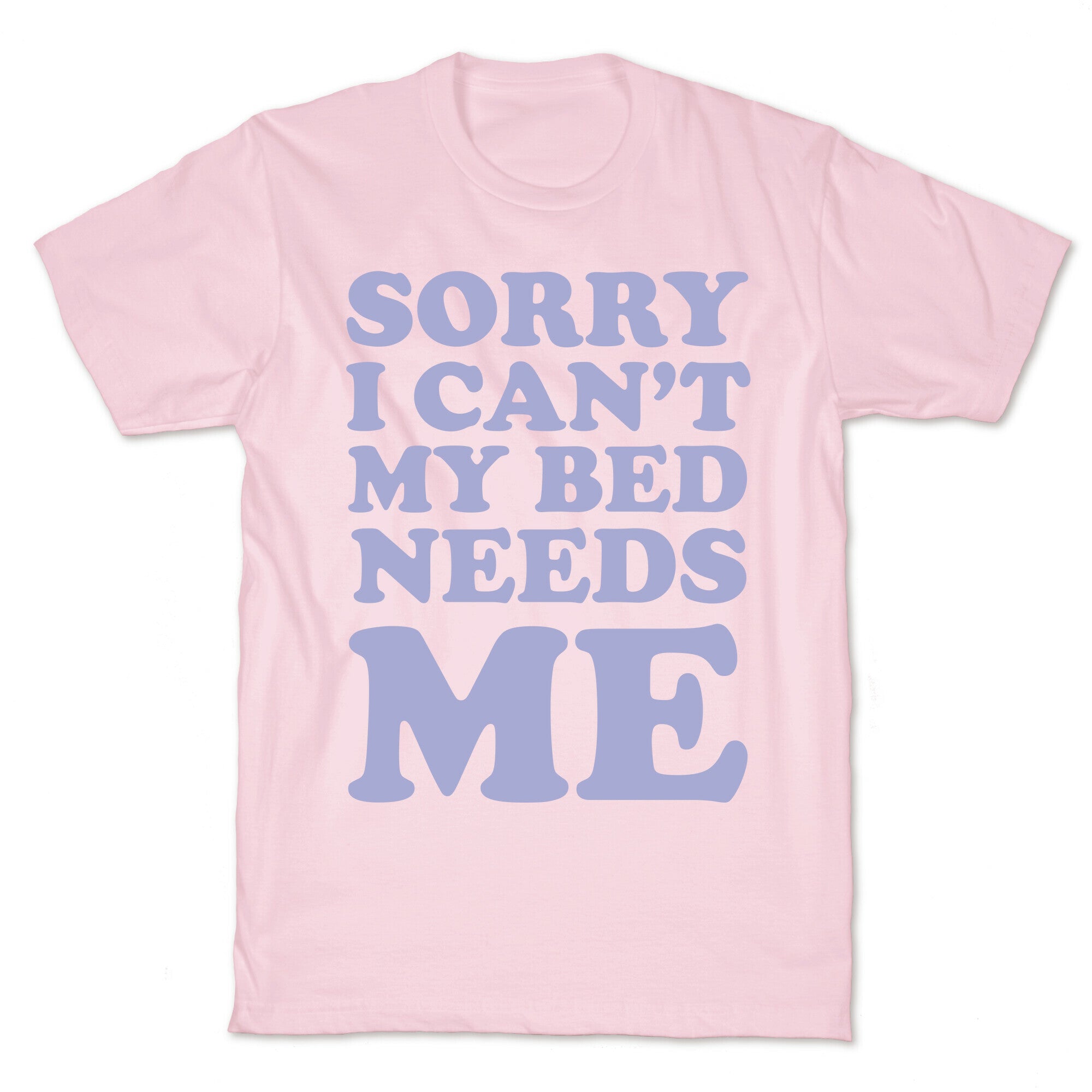 Sorry I Can't My Bed Needs Me T-Shirt