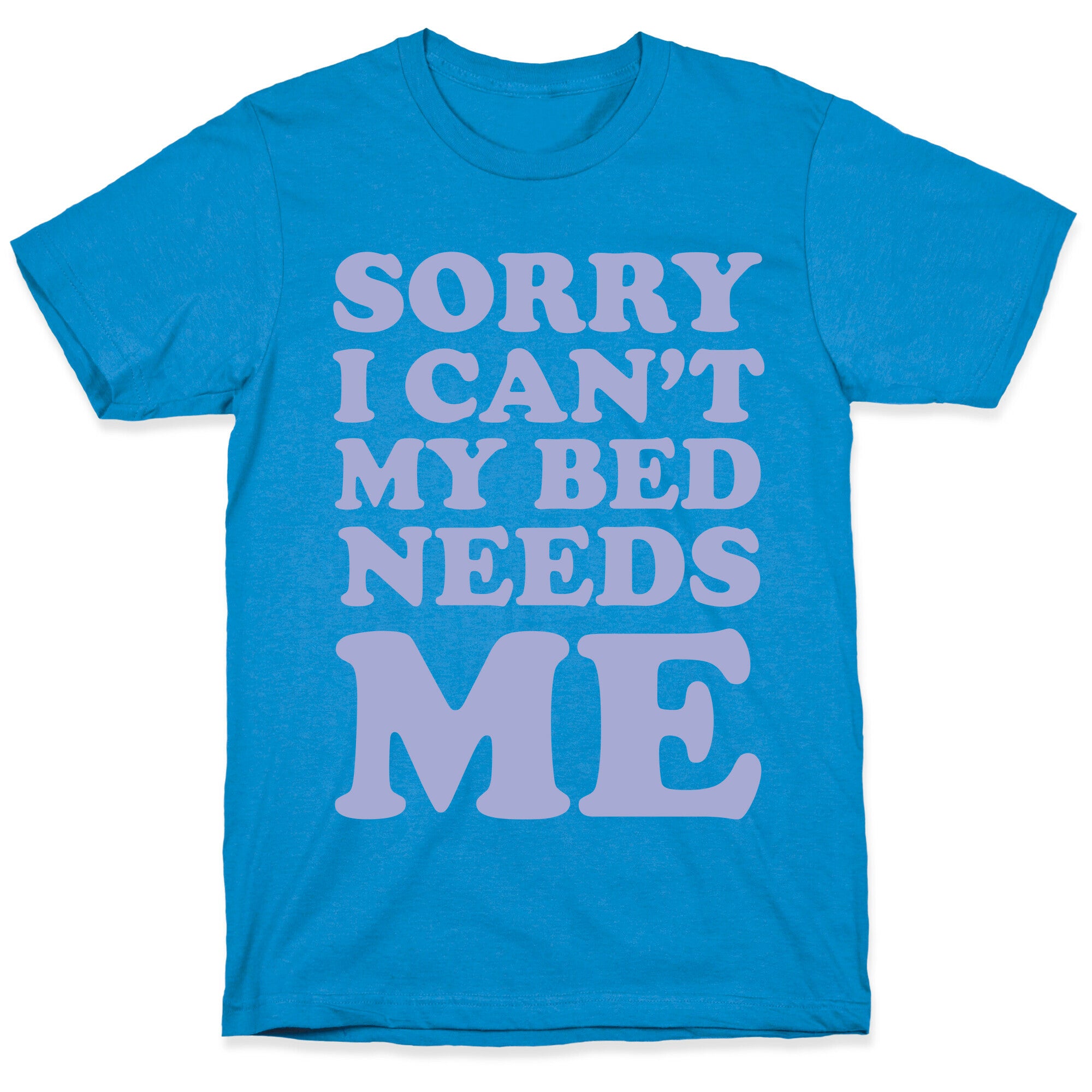 Sorry I Can't My Bed Needs Me T-Shirt