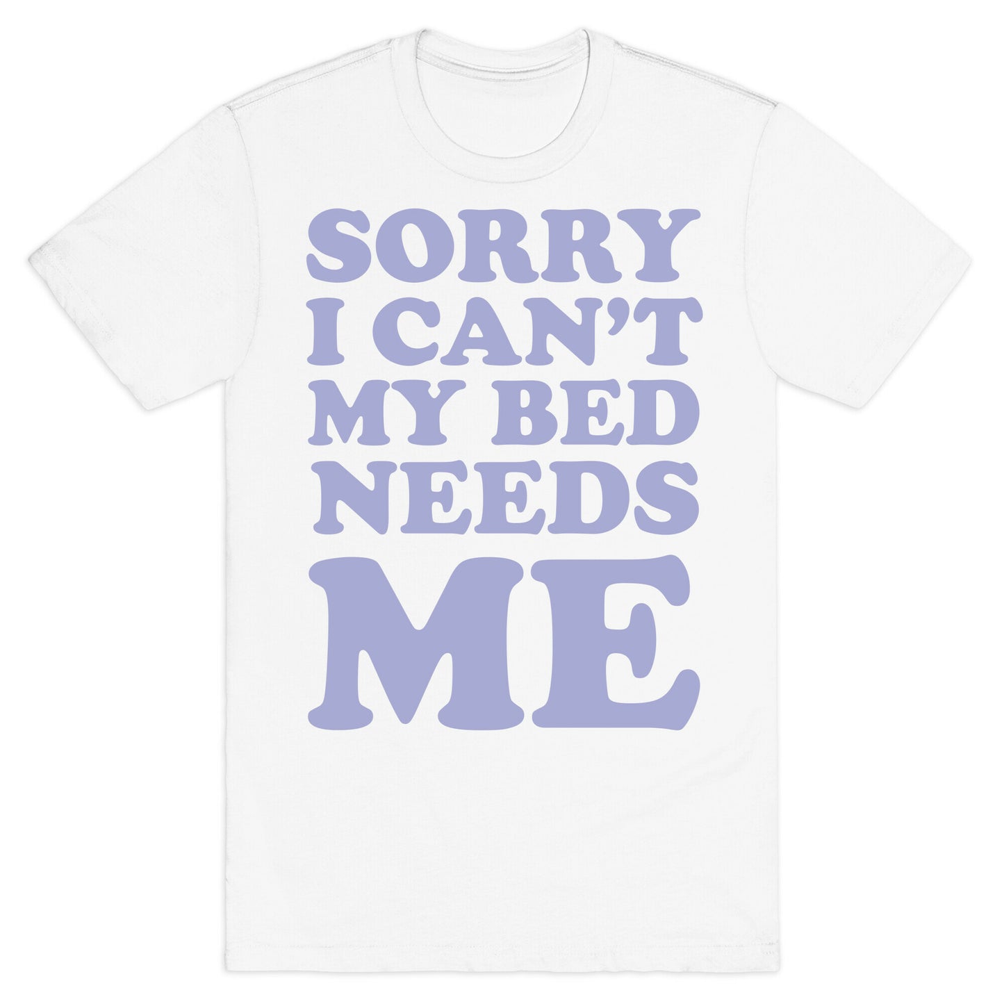 Sorry I Can't My Bed Needs Me T-Shirt