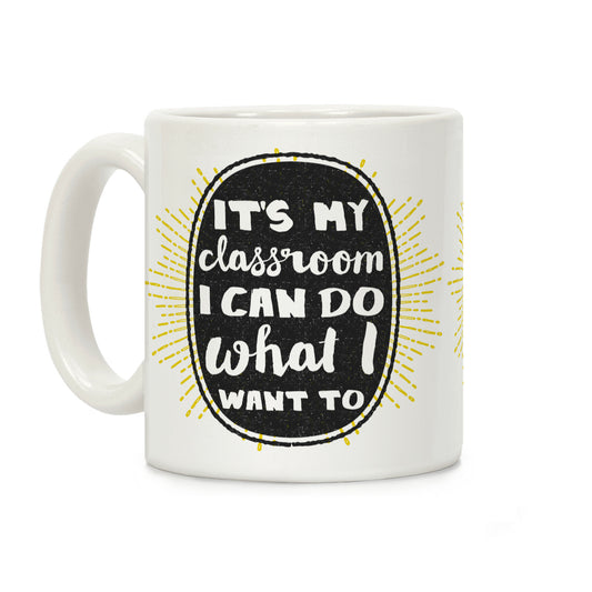 It's My Class Room I Can Do What I Want Coffee Mug