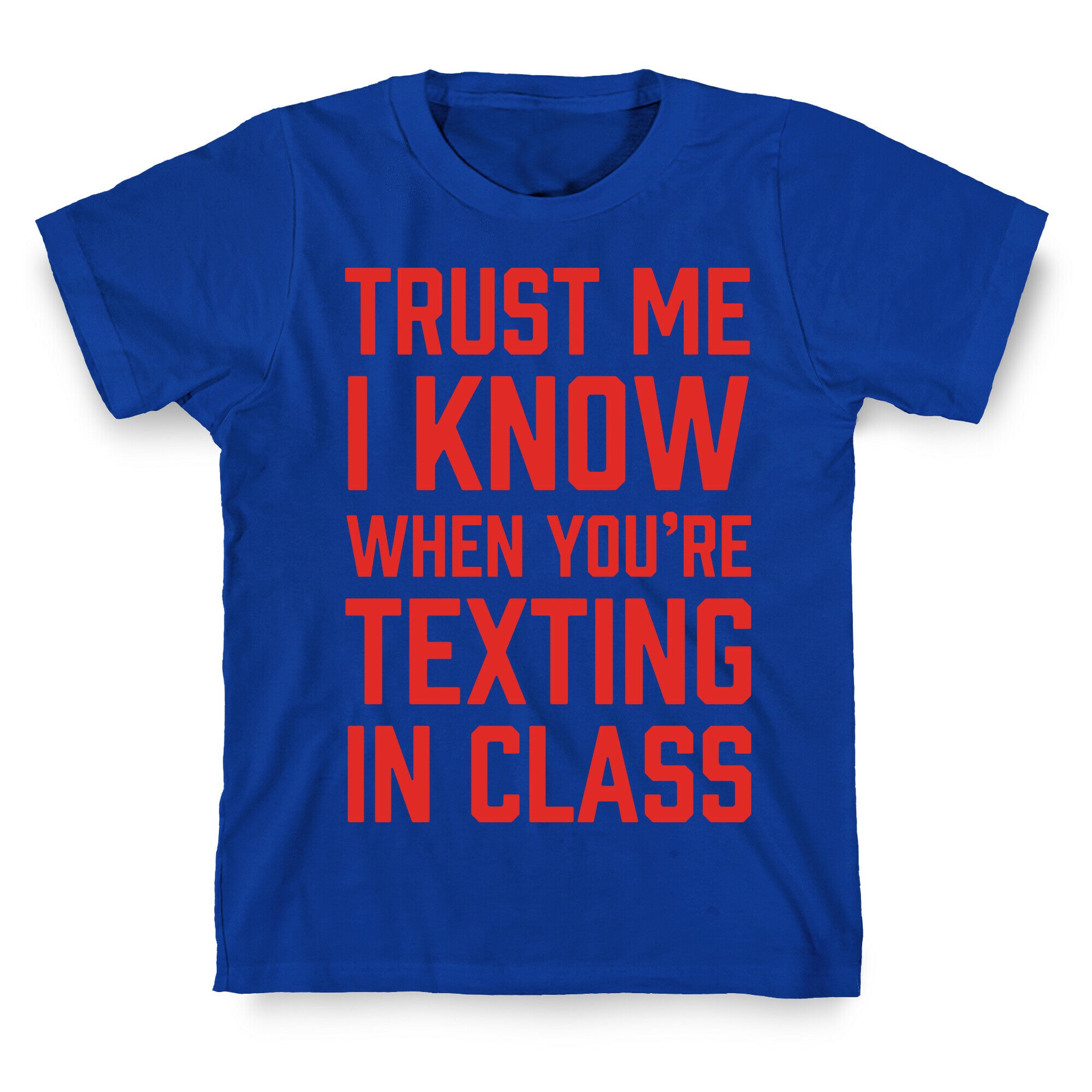 Trust Me I Know When You're Texting In Class T-Shirt