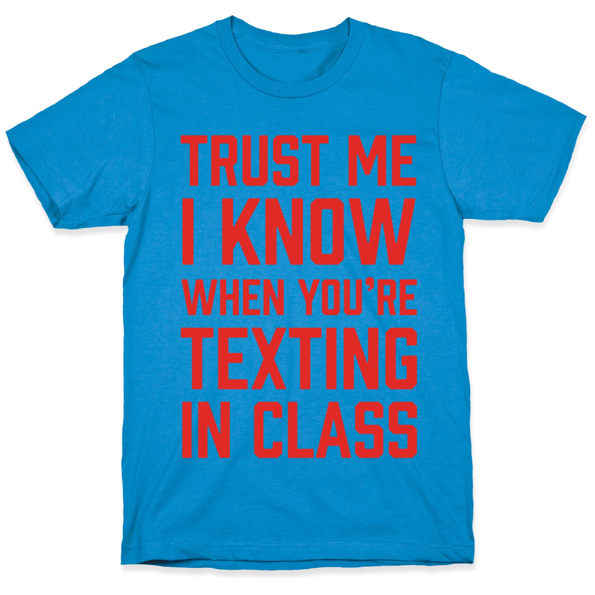 Trust Me I Know When You're Texting In Class T-Shirt