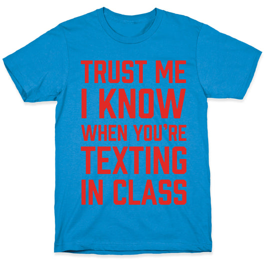 Trust Me I Know When You're Texting In Class T-Shirt