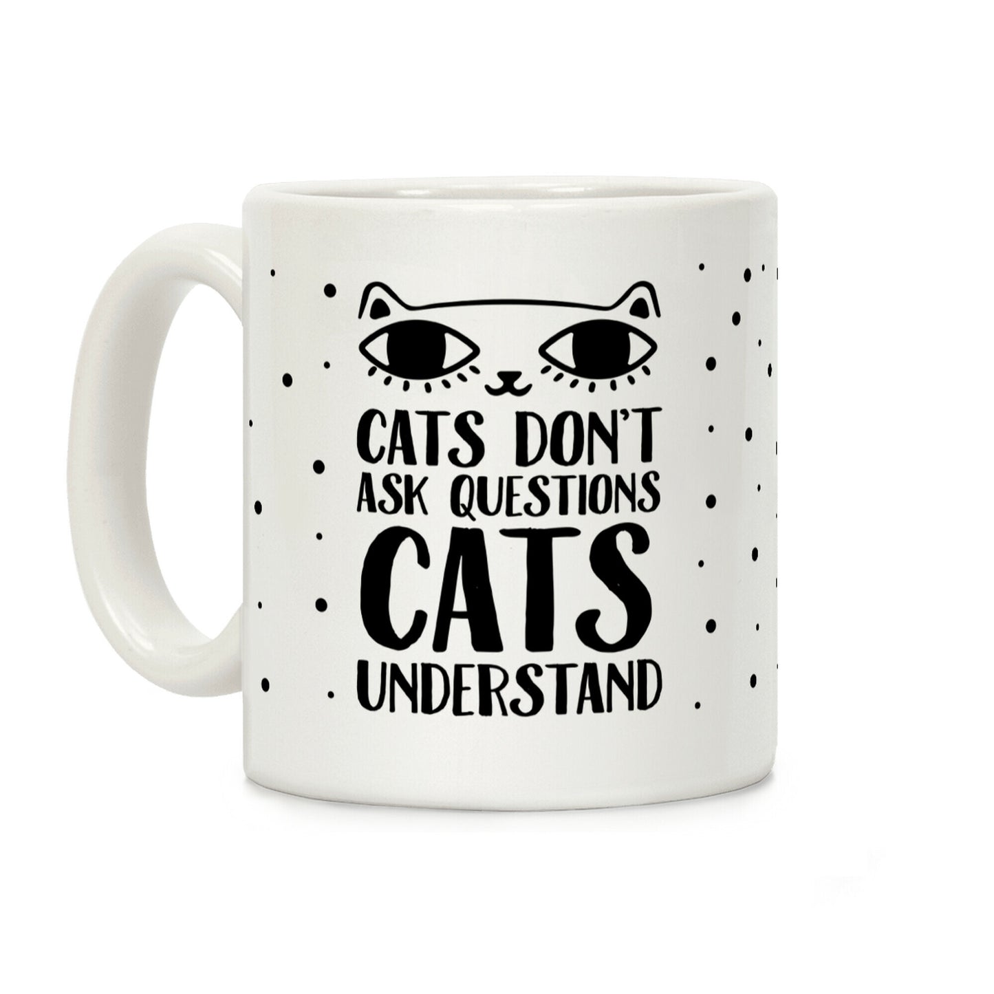 Cats Don't Ask Questions Cats Understand Coffee Mug