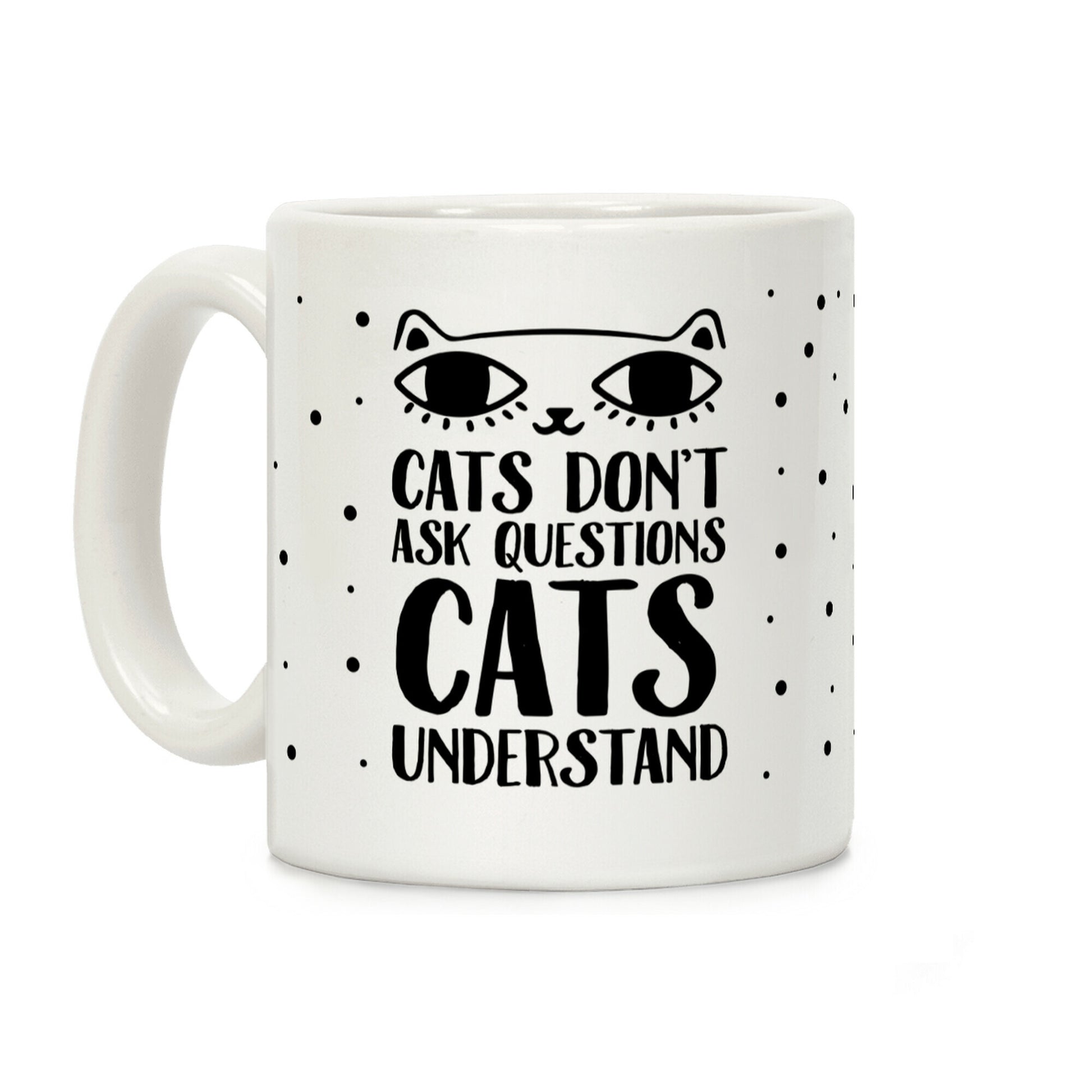 Cats Don't Ask Questions Cats Understand Coffee Mug