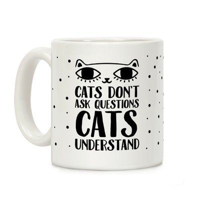 Cats Don't Ask Questions Cats Understand Coffee Mug