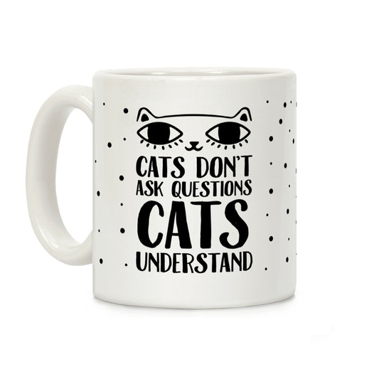 Cats Don't Ask Questions Cats Understand Coffee Mug