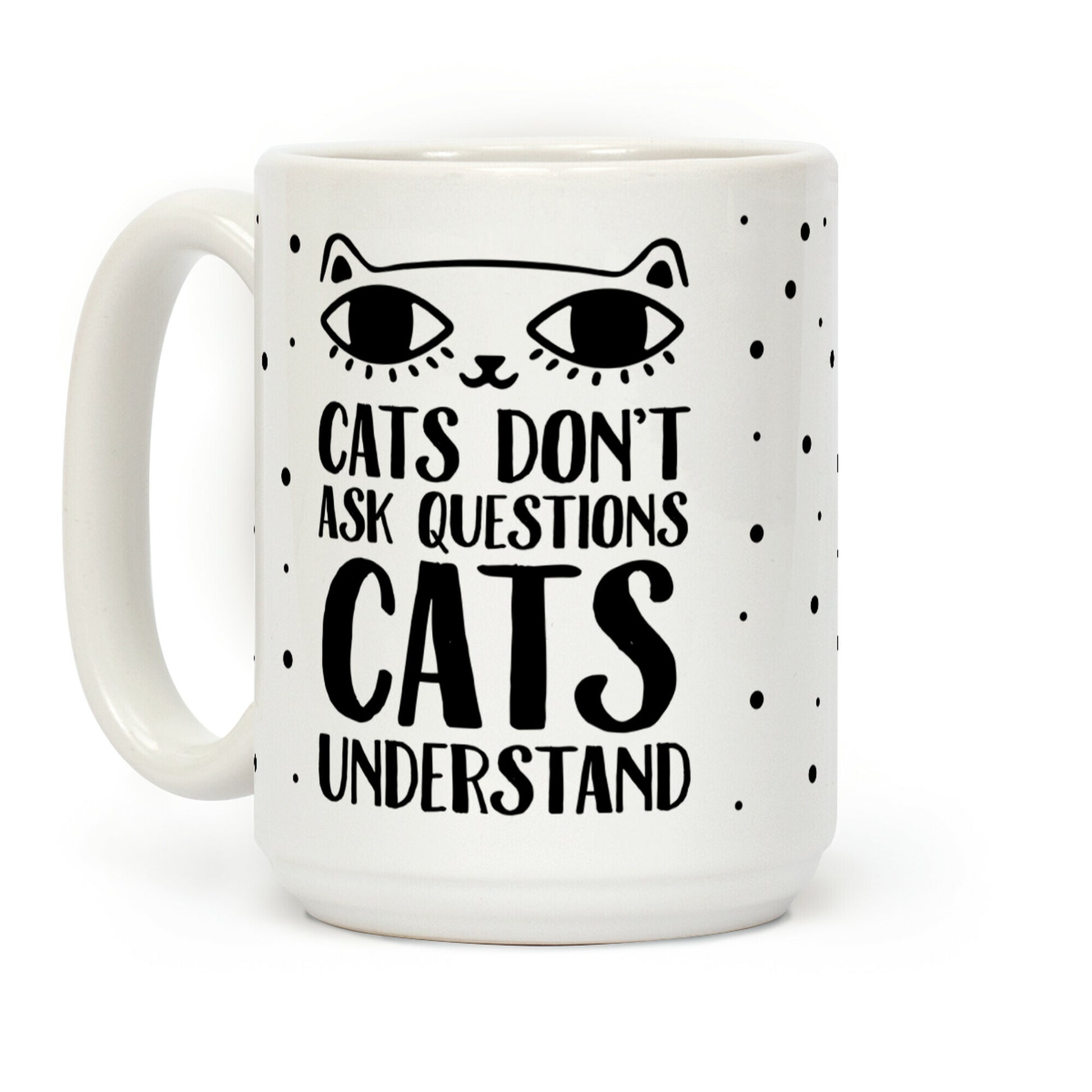 Cats Don't Ask Questions Cats Understand Coffee Mug