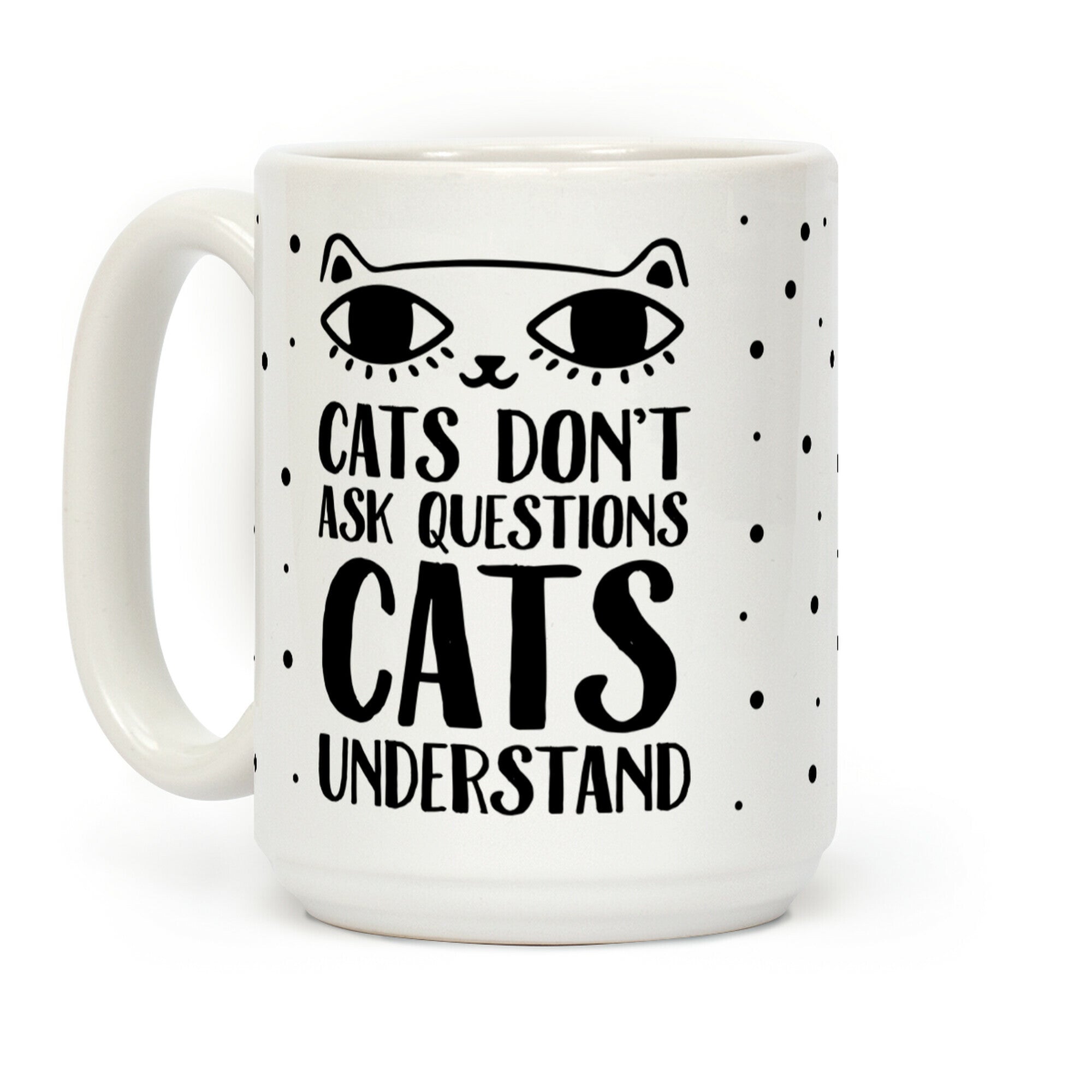 Cats Don't Ask Questions Cats Understand Coffee Mug