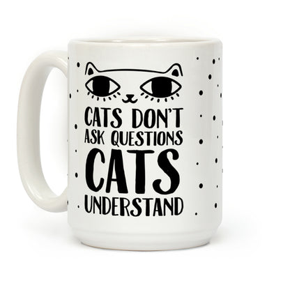 Cats Don't Ask Questions Cats Understand Coffee Mug
