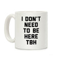 I Don't Need To Be Here TBH Coffee Mug
