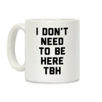 I Don't Need To Be Here TBH Coffee Mug