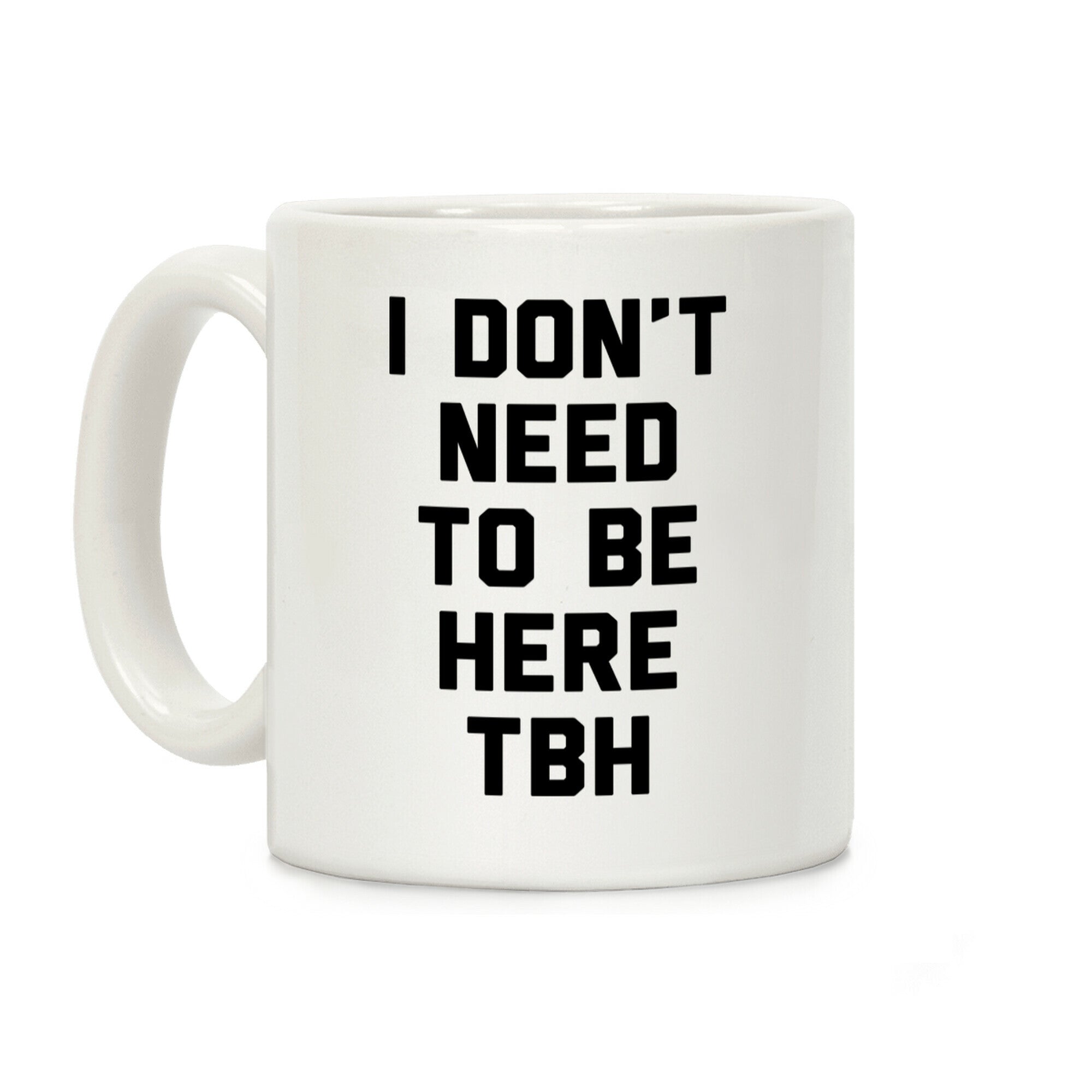 I Don't Need To Be Here TBH Coffee Mug